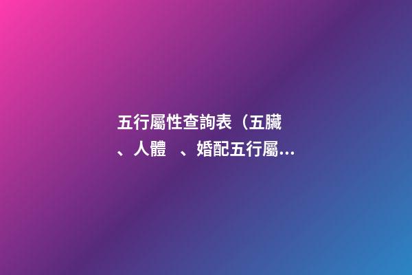 五行屬性查詢表（五臟、人體、婚配五行屬性對照表）